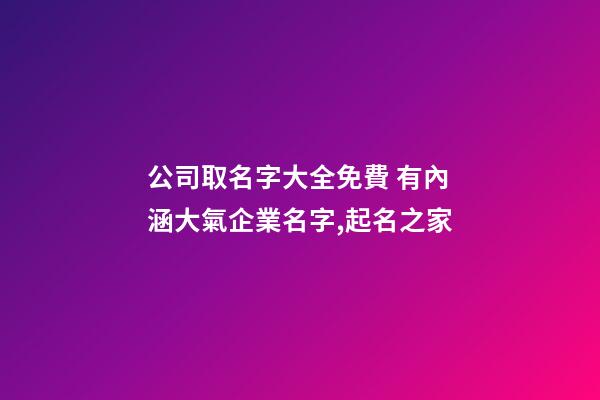 公司取名字大全免費 有內涵大氣企業名字,起名之家